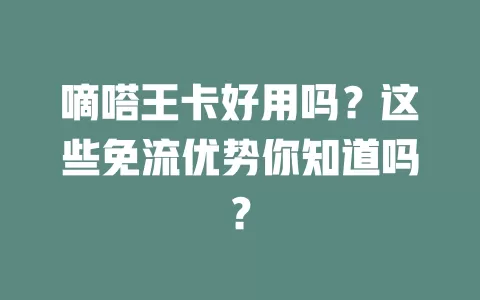 嘀嗒王卡好用吗?这些免流优势你知道吗?