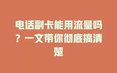 电话副卡能用流量吗？一文带你彻底搞清楚