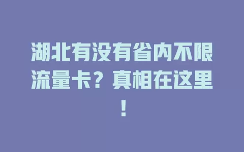 湖北有没有省内不限流量卡?真相在这里!