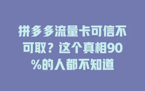 拼多多流量卡可信不可取?这个真相90%的人都不知道