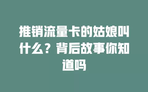 推销流量卡的姑娘叫什么?背后故事你知道吗