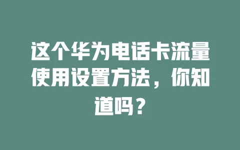 这个华为电话卡流量使用设置方法,你知道吗?