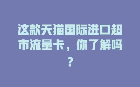 这款天猫国际进口超市流量卡,你了解吗?