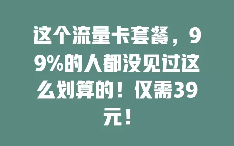 这个流量卡套餐,99%的人都没见过这么划算的!仅需39元!