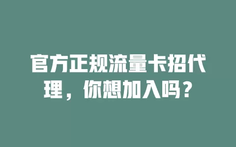 官方正规流量卡招代理,你想加入吗?
