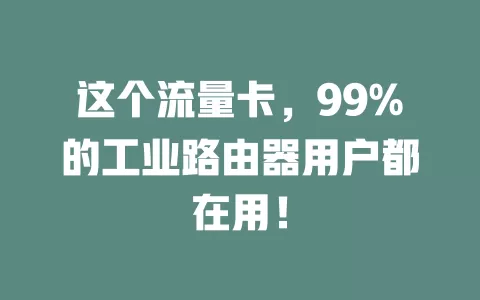 这个流量卡,99%的工业路由器用户都在用!