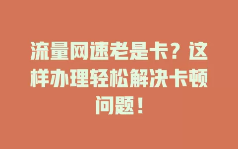 流量网速老是卡?这样办理轻松解决卡顿问题!