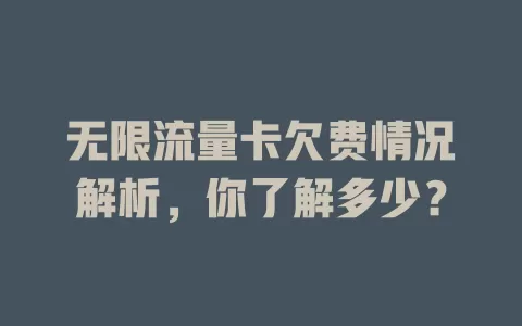 无限流量卡欠费情况解析，你了解多少？