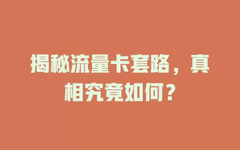 揭秘流量卡套路,真相究竟如何?