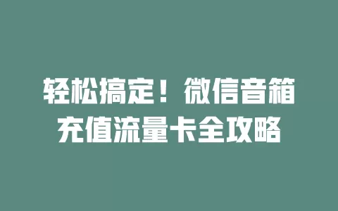 轻松搞定!微信音箱充值流量卡全攻略