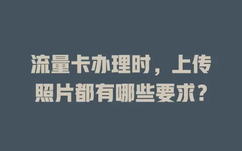 流量卡办理时,上传照片都有哪些要求?