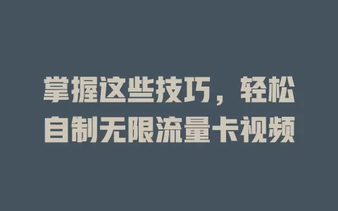 掌握这些技巧，轻松自制无限流量卡视频