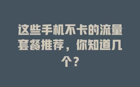 这些手机不卡的流量套餐推荐,你知道几个?