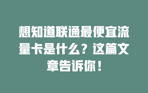 想知道联通最便宜流量卡是什么?这篇文章告诉你!