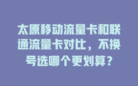 太原移动流量卡和联通流量卡对比,不换号选哪个更划算?