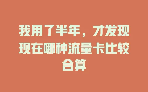 我用了半年,才发现现在哪种流量卡比较合算