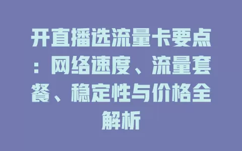 开直播选流量卡要点:网络速度、流量套餐、稳定性与价格全解析