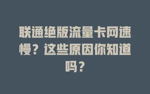 联通绝版流量卡网速慢?这些原因你知道吗?