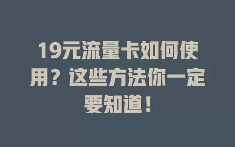 19元流量卡如何使用?这些方法你一定要知道!