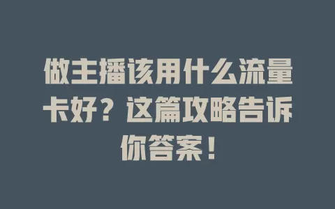 做主播该用什么流量卡好?这篇攻略告诉你答案!