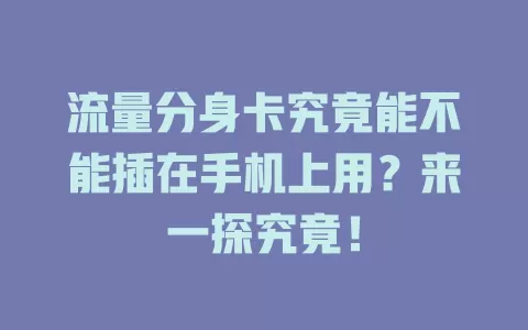 流量分身卡究竟能不能插在手机上用?来一探究竟!