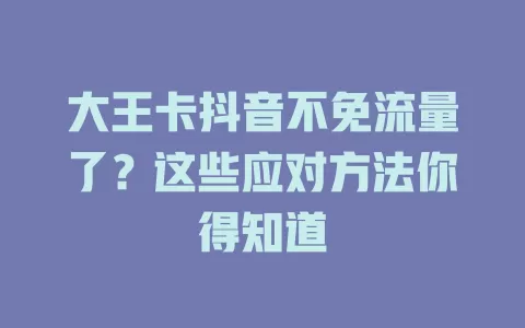大王卡抖音不免流量了?这些应对方法你得知道