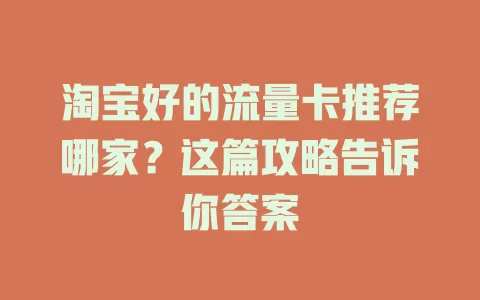 淘宝好的流量卡推荐哪家?这篇攻略告诉你答案