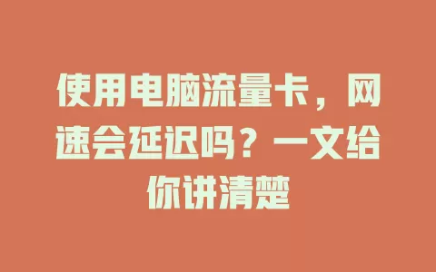 使用电脑流量卡,网速会延迟吗?一文给你讲清楚