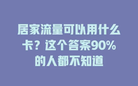 居家流量可以用什么卡？这个答案90%的人都不知道