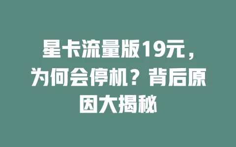 星卡流量版19元，为何会停机？背后原因大揭秘