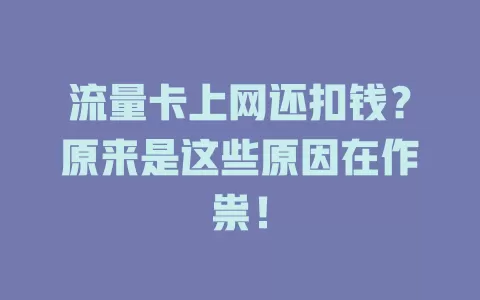 流量卡上网还扣钱?原来是这些原因在作祟!