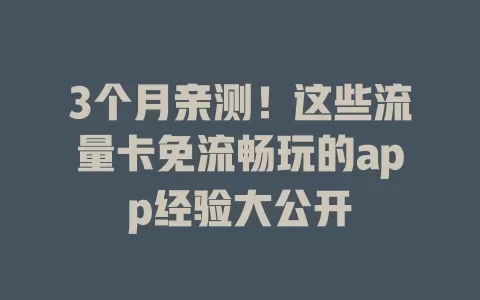 3个月亲测!这些流量卡免流畅玩的app经验大公开