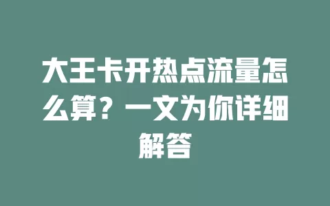 大王卡开热点流量怎么算?一文为你详细解答