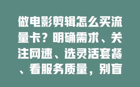 做电影剪辑怎么买流量卡?明确需求、关注网速、选灵活套餐、看服务质量,别盲目!