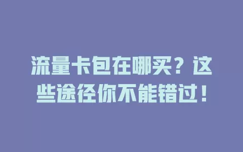 流量卡包在哪买?这些途径你不能错过!