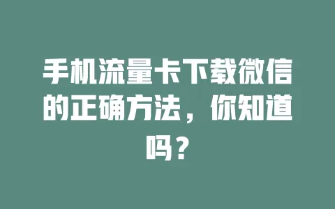 手机流量卡下载微信的正确方法，你知道吗？
