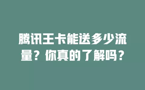 腾讯王卡能送多少流量?你真的了解吗?