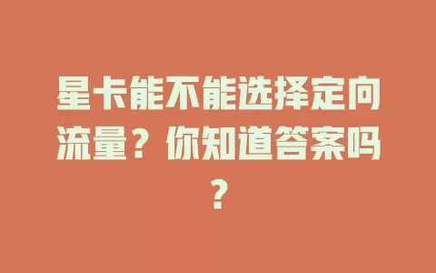 星卡能不能选择定向流量？你知道答案吗？
