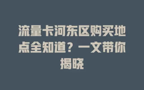 流量卡河东区购买地点全知道?一文带你揭晓
