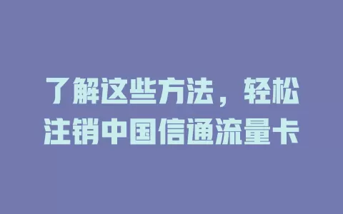 了解这些方法,轻松注销中国信通流量卡