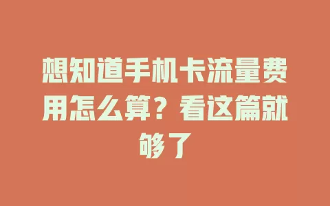 想知道手机卡流量费用怎么算?看这篇就够了