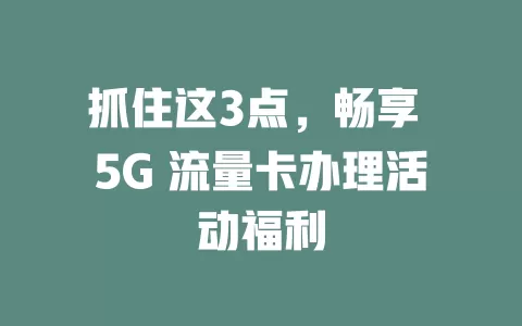 抓住这3点,畅享 5G 流量卡办理活动福利