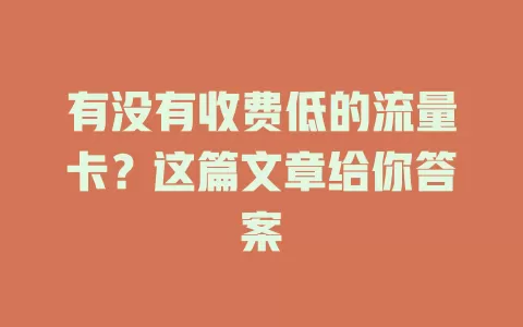 有没有收费低的流量卡?这篇文章给你答案