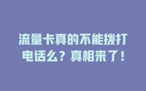 流量卡真的不能拨打电话么?真相来了!