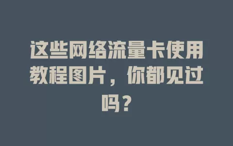 这些网络流量卡使用教程图片,你都见过吗?
