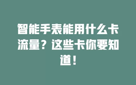 智能手表能用什么卡流量？这些卡你要知道！