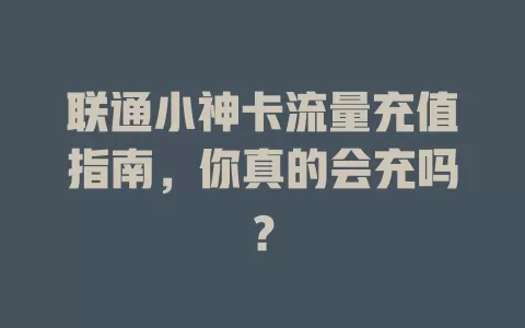 联通小神卡流量充值指南,你真的会充吗?