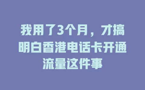 我用了3个月,才搞明白香港电话卡开通流量这件事