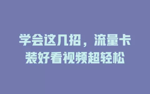 学会这几招，流量卡装好看视频超轻松
