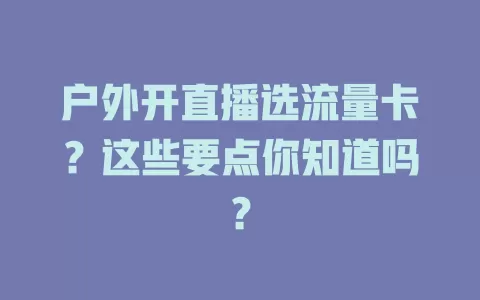 户外开直播选流量卡？这些要点你知道吗？